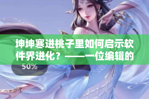 坤坤寒进桃子里如何启示软件界进化？——一位编辑的调查与思考
