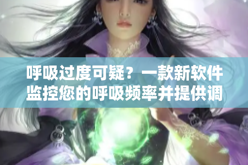 呼吸过度可疑？一款新软件监控您的呼吸频率并提供调整建议！