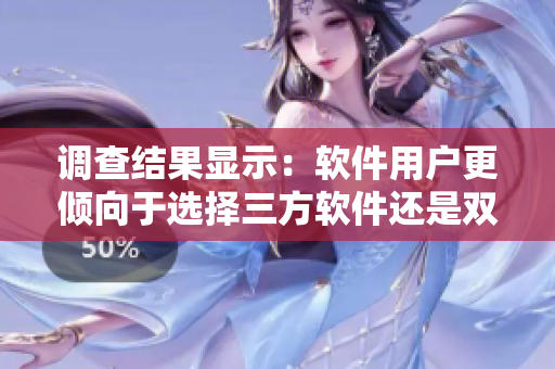 调查结果显示：软件用户更倾向于选择三方软件还是双方软件？