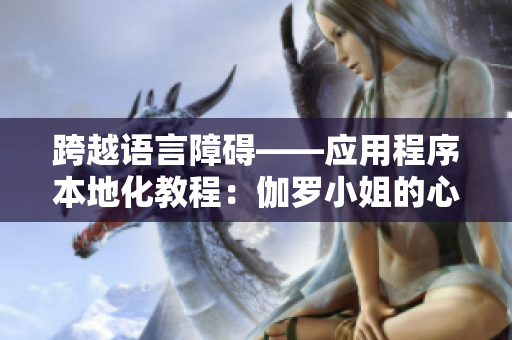 跨越语言障碍——应用程序本地化教程：伽罗小姐的心得分享