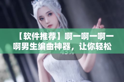 【软件推荐】啊一啊一啊一啊男生编曲神器，让你轻松作曲！