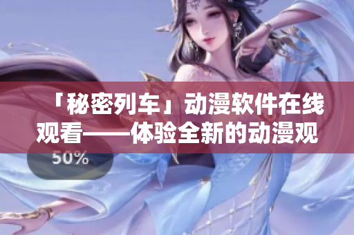 「秘密列车」动漫软件在线观看——体验全新的动漫观赏方式！