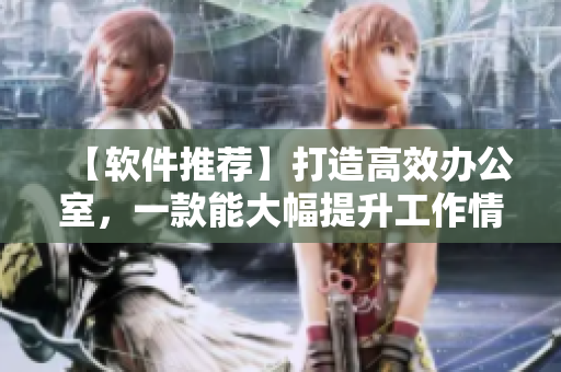 【软件推荐】打造高效办公室，一款能大幅提升工作情趣的软件