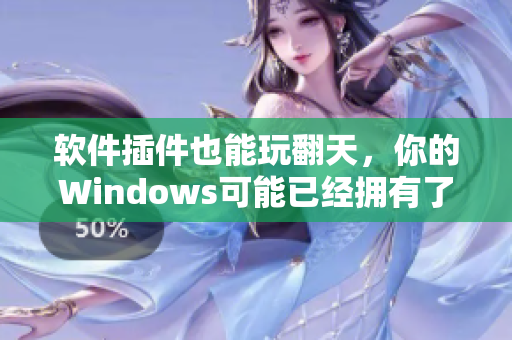 软件插件也能玩翻天，你的Windows可能已经拥有了这个神器！