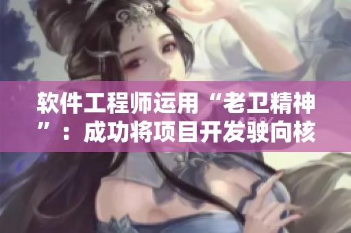 软件工程师运用“老卫精神”：成功将项目开发驶向核心目标
