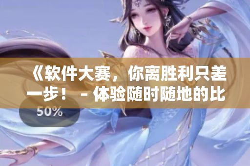 《软件大赛，你离胜利只差一步！ – 体验随时随地的比拼乐趣》