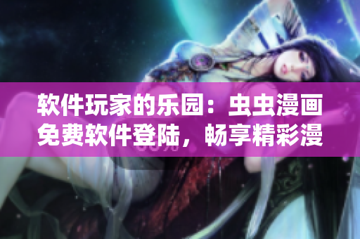 软件玩家的乐园：虫虫漫画免费软件登陆，畅享精彩漫画世界