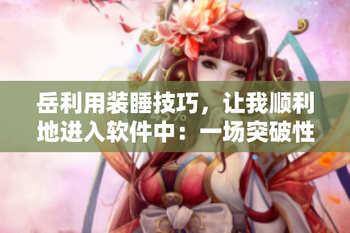 岳利用装睡技巧，让我顺利地进入软件中：一场突破性的观察体验