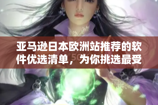 亚马逊日本欧洲站推荐的软件优选清单，为你挑选最受欢迎的软件