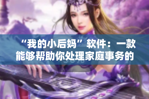 “我的小后妈”软件：一款能够帮助你处理家庭事务的实用工具