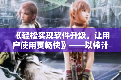 《轻松实现软件升级，让用户使用更畅快》——以榨汁精灵的繁衍为启示