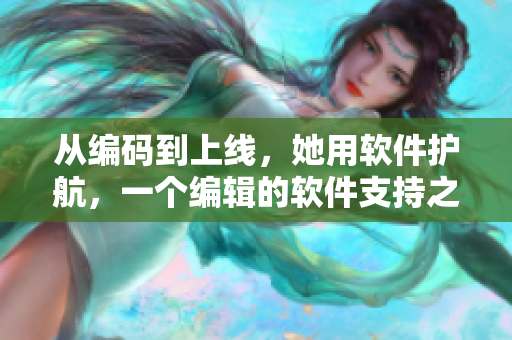 从编码到上线，她用软件护航，一个编辑的软件支持之路