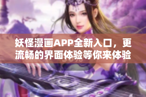 妖怪漫画APP全新入口，更流畅的界面体验等你来体验！