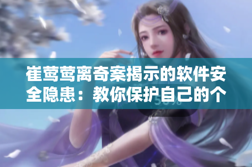崔莺莺离奇案揭示的软件安全隐患：教你保护自己的个人信息！