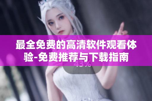 最全免费的高清软件观看体验-免费推荐与下载指南