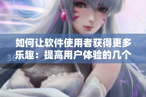 如何让软件使用者获得更多乐趣：提高用户体验的几个技巧