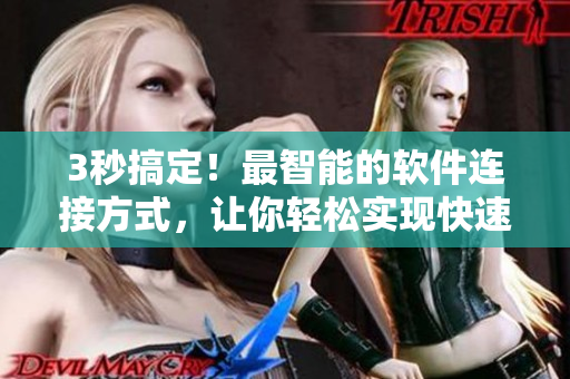 3秒搞定！最智能的软件连接方式，让你轻松实现快速自动转接！