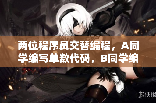 两位程序员交替编程，A同学编写单数代码，B同学编写双数代码