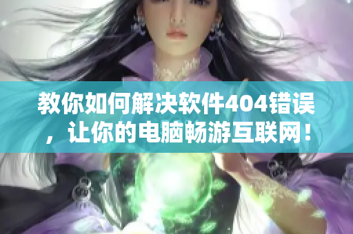 教你如何解决软件404错误，让你的电脑畅游互联网！