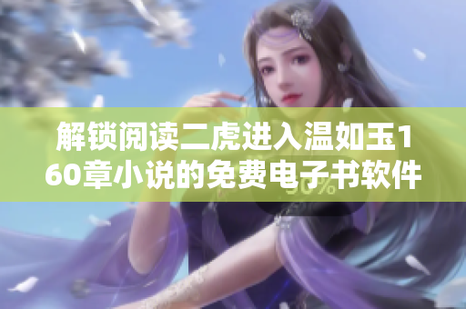 解锁阅读二虎进入温如玉160章小说的免费电子书软件