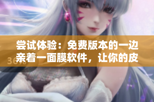 尝试体验：免费版本的一边亲着一面膜软件，让你的皮肤变得更加年轻光滑