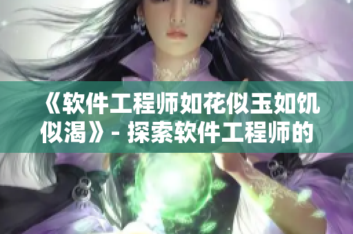 《软件工程师如花似玉如饥似渴》- 探索软件工程师的工作魅力和热情