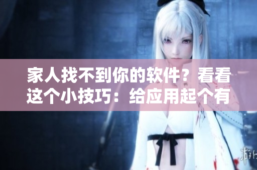 家人找不到你的软件？看看这个小技巧：给应用起个有意义的昵称