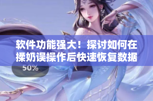 软件功能强大！探讨如何在揉奶误操作后快速恢复数据