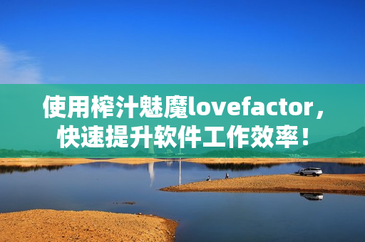 使用榨汁魅魔lovefactor，快速提升软件工作效率！