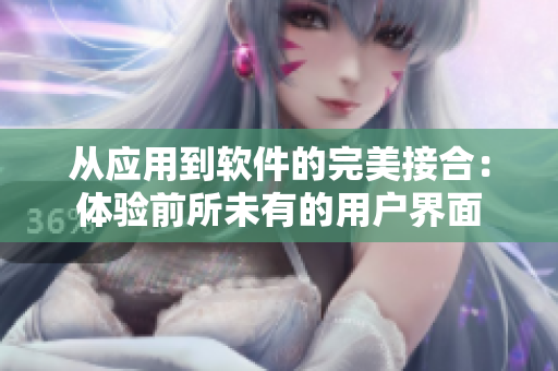 从应用到软件的完美接合：体验前所未有的用户界面