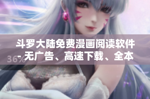 斗罗大陆免费漫画阅读软件- 无广告、高速下载、全本免费
