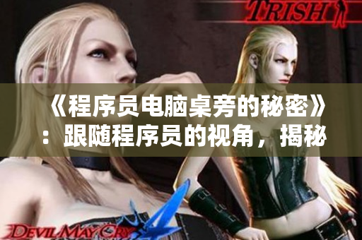 《程序员电脑桌旁的秘密》：跟随程序员的视角，揭秘他们桌子上的软件神器