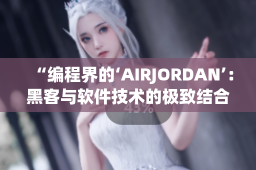 “编程界的‘AIRJORDAN’：黑客与软件技术的极致结合！”