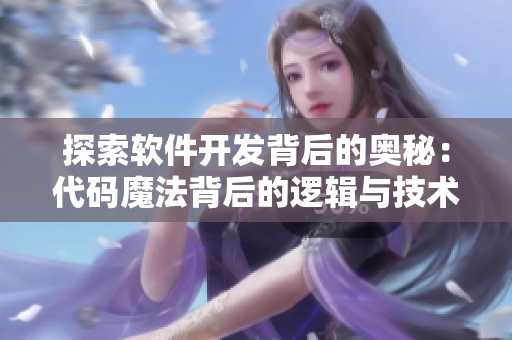 探索软件开发背后的奥秘：代码魔法背后的逻辑与技术