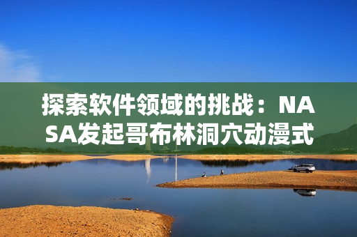 探索软件领域的挑战：NASA发起哥布林洞穴动漫式任务
