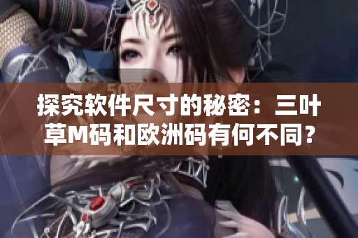 探究软件尺寸的秘密：三叶草M码和欧洲码有何不同？