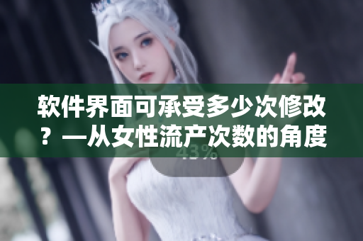 软件界面可承受多少次修改？—从女性流产次数的角度思考软件设计