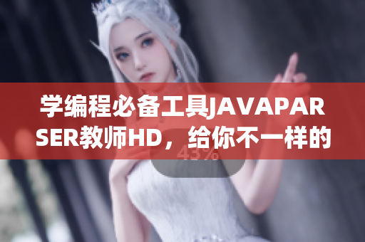 学编程必备工具JAVAPARSER教师HD，给你不一样的软件开发体验