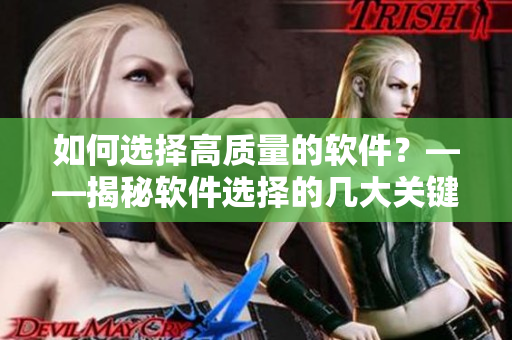 如何选择高质量的软件？——揭秘软件选择的几大关键因素
