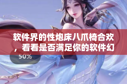 软件界的性炮床八爪椅合欢，看看是否满足你的软件幻想？！