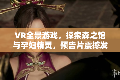 VR全景游戏，探索森之馆与孕妇精灵，预告片震撼发布！
