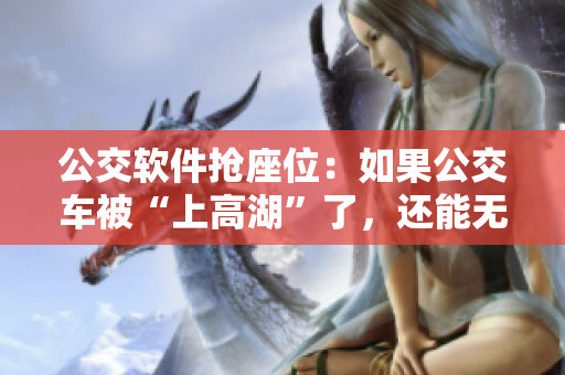 公交软件抢座位：如果公交车被“上高湖”了，还能无压力坐下吗？