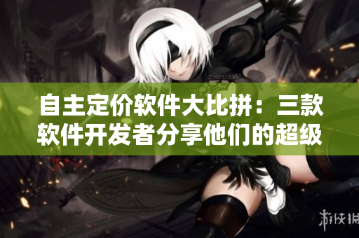 自主定价软件大比拼：三款软件开发者分享他们的超级武器