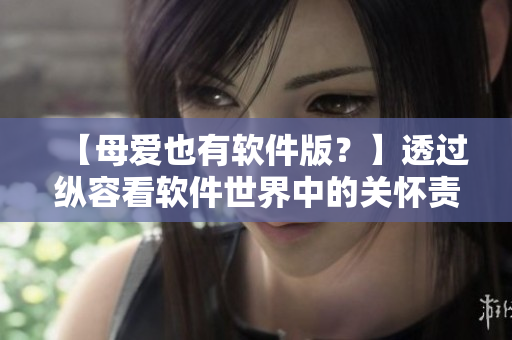 【母爱也有软件版？】透过纵容看软件世界中的关怀责任