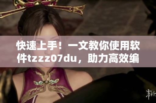 快速上手！一文教你使用软件tzzz07du，助力高效编程与开发！