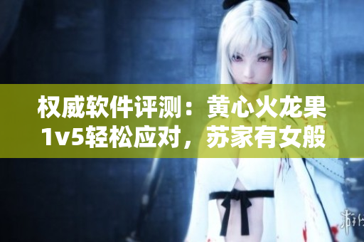 权威软件评测：黄心火龙果1v5轻松应对，苏家有女般无畏！