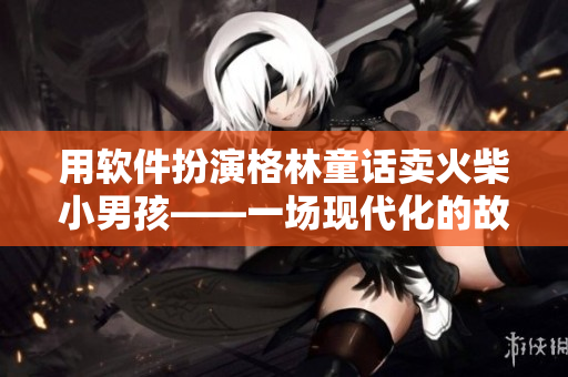 用软件扮演格林童话卖火柴小男孩——一场现代化的故事化创新体验