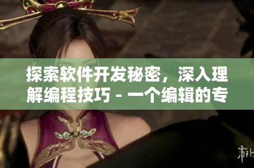 探索软件开发秘密，深入理解编程技巧 - 一个编辑的专注之路
