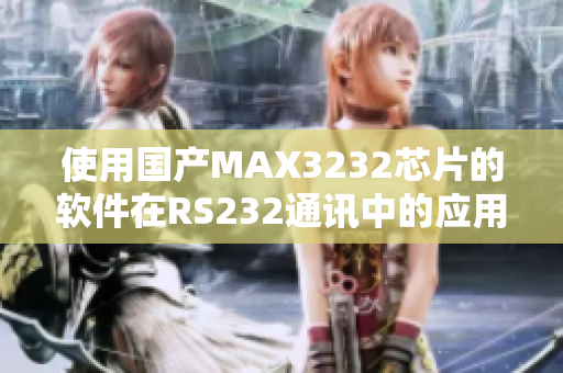 使用国产MAX3232芯片的软件在RS232通讯中的应用