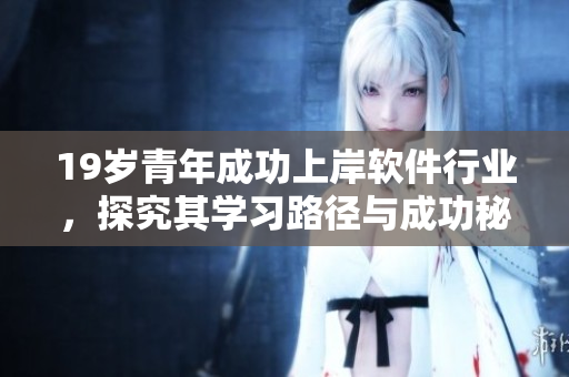 19岁青年成功上岸软件行业，探究其学习路径与成功秘诀